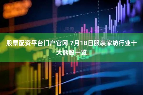 股票配资平台门户官网 7月18日服装家纺行业十大熊股一览