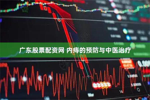 广东股票配资网 内痔的预防与中医治疗