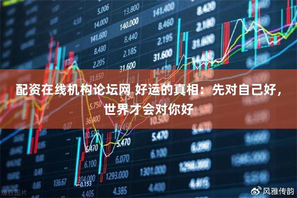 配资在线机构论坛网 好运的真相：先对自己好，世界才会对你好