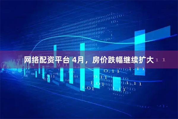 网络配资平台 4月，房价跌幅继续扩大