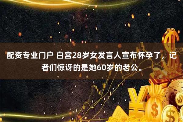 配资专业门户 白宫28岁女发言人宣布怀孕了，记者们惊讶的是她60岁的老公。