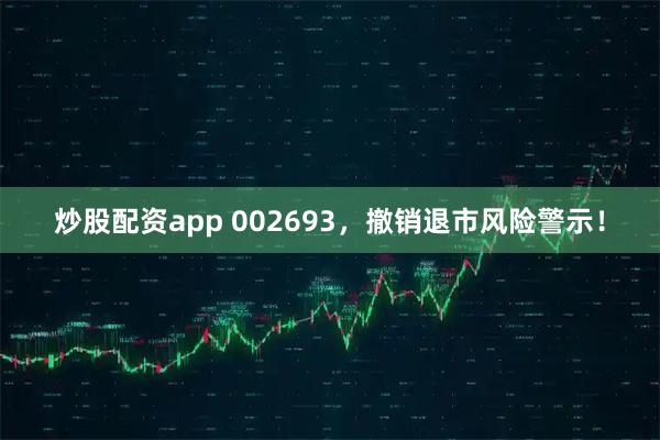 炒股配资app 002693，撤销退市风险警示！