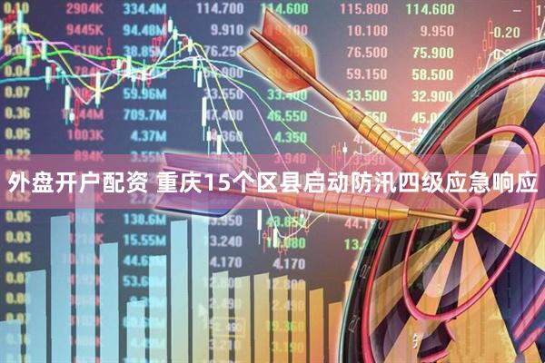 外盘开户配资 重庆15个区县启动防汛四级应急响应