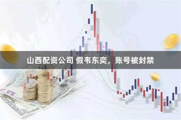山西配资公司 假韦东奕，账号被封禁
